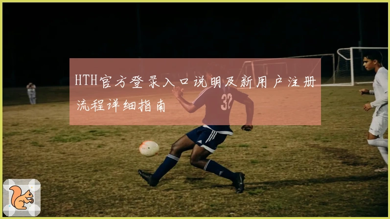 HTH官方登录入口说明及新用户注册流程详细指南
