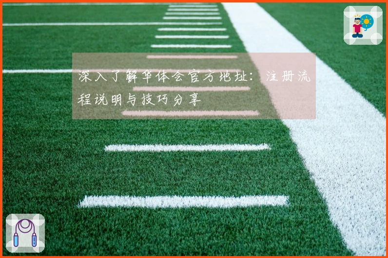 深入了解华体会官方地址：注册流程说明与技巧分享