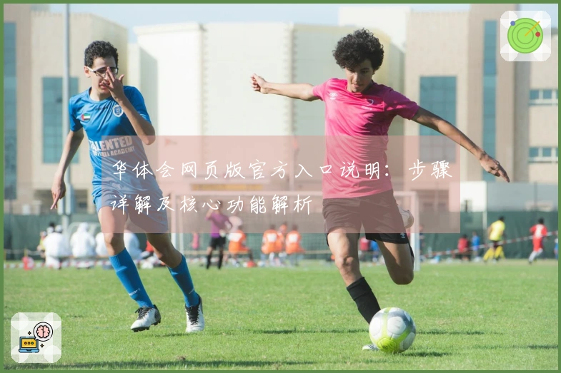 华体会网页版官方入口说明：步骤详解及核心功能解析