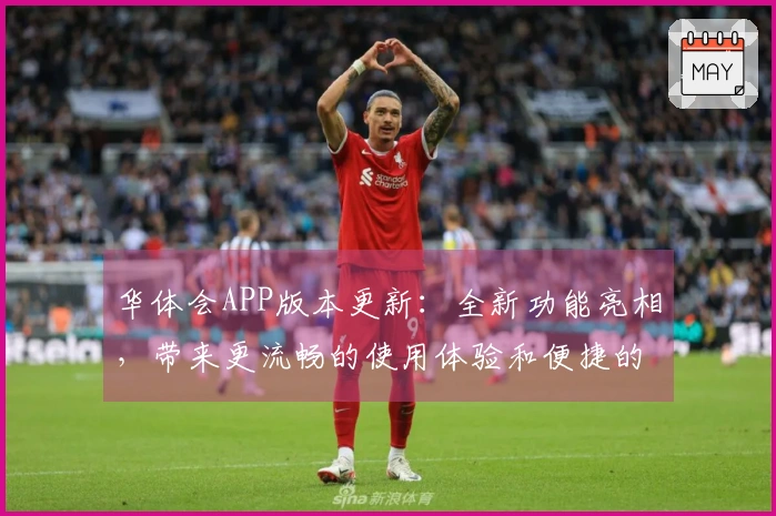 华体会APP版本更新：全新功能亮相，带来更流畅的使用体验和便捷的操作方式