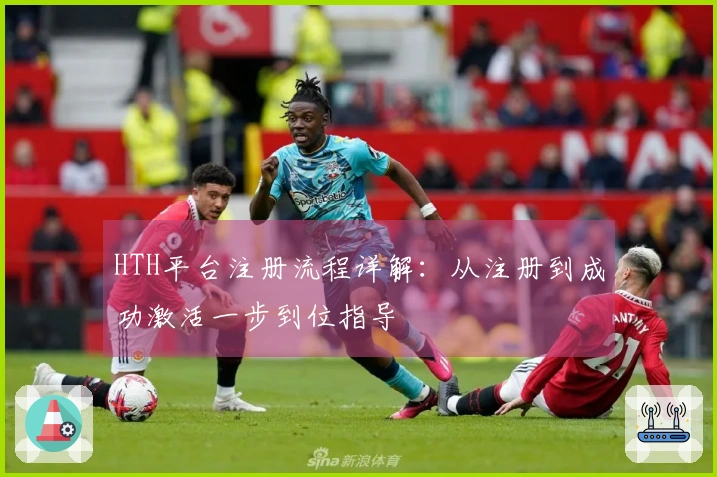 HTH平台注册流程详解：从注册到成功激活一步到位指导