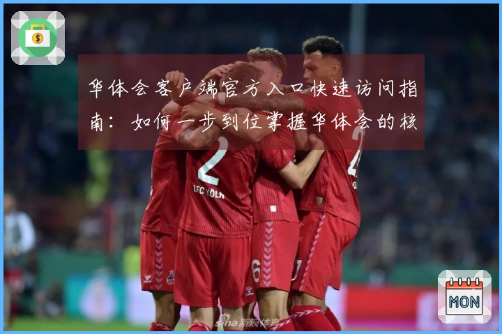 华体会客户端官方入口快速访问指南：如何一步到位掌握华体会的核心功能使用技巧