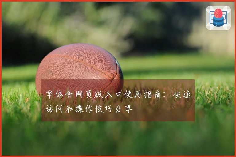 华体会网页版入口使用指南：快速访问和操作技巧分享